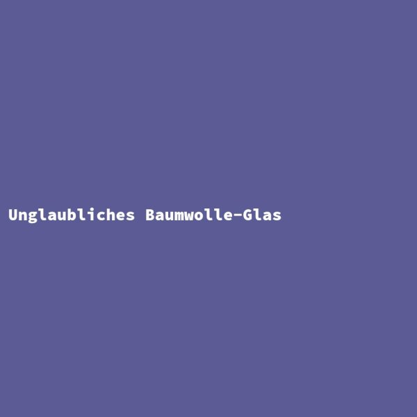 Unglaubliches Baumwolle-Glas