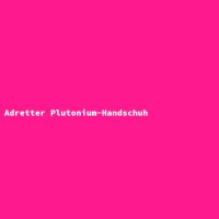 Adretter Plutonium-Handschuh