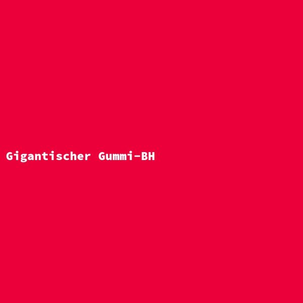Gigantischer Gummi-BH
